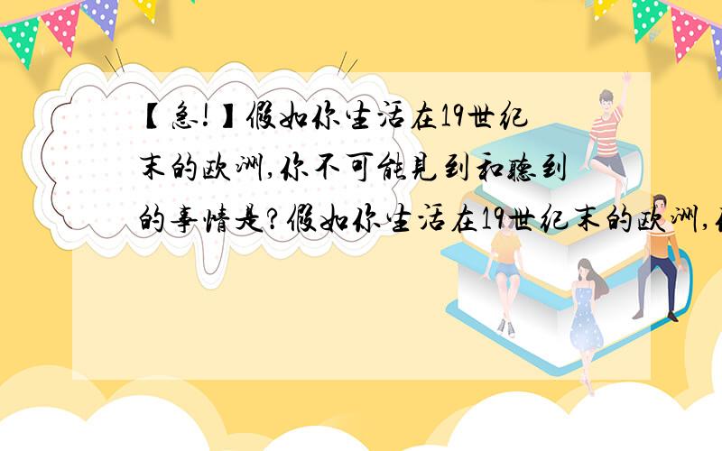 【急!】假如你生活在19世纪末的欧洲,你不可能见到和听到的事情是?假如你生活在19世纪末的欧洲,你不可能见到和听到的事情是（ A．你看到一起汽车交通事故B．听说美国纽约街头有了路灯C