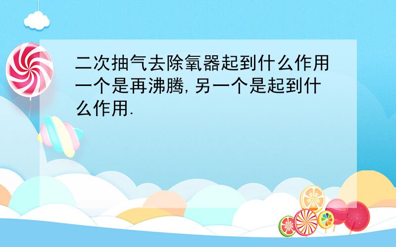 二次抽气去除氧器起到什么作用一个是再沸腾,另一个是起到什么作用.