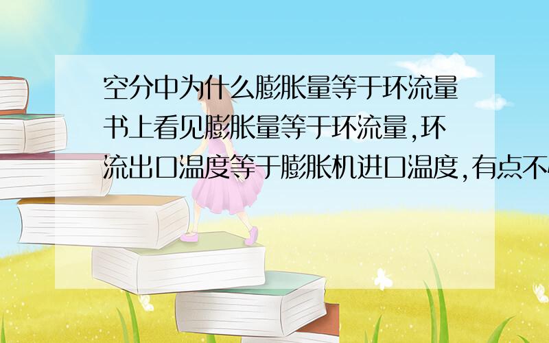 空分中为什么膨胀量等于环流量书上看见膨胀量等于环流量,环流出口温度等于膨胀机进口温度,有点不懂,请指教