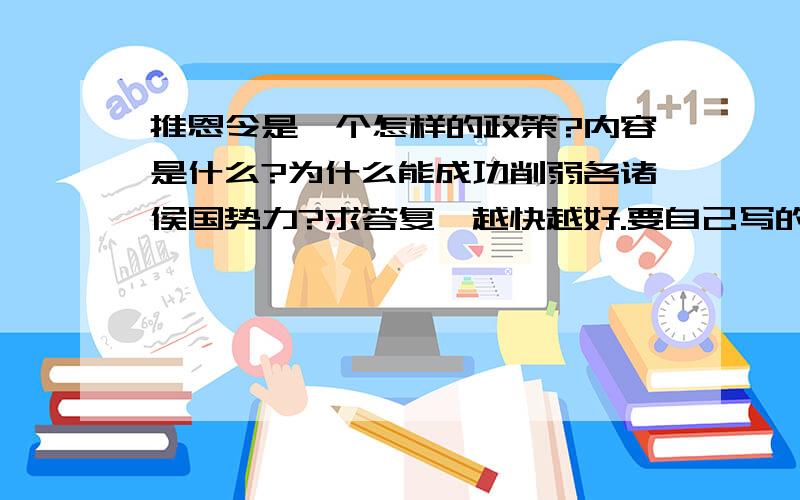 推恩令是一个怎样的政策?内容是什么?为什么能成功削弱各诸侯国势力?求答复,越快越好.要自己写的，不准复制！！！！！