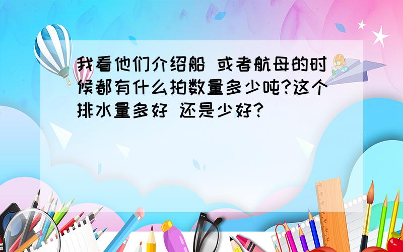 我看他们介绍船 或者航母的时候都有什么拍数量多少吨?这个排水量多好 还是少好?