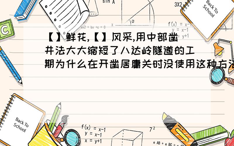 【】鲜花,【】风采,用中部凿井法大大缩短了八达岭隧道的工期为什么在开凿居庸关时没使用这种方法