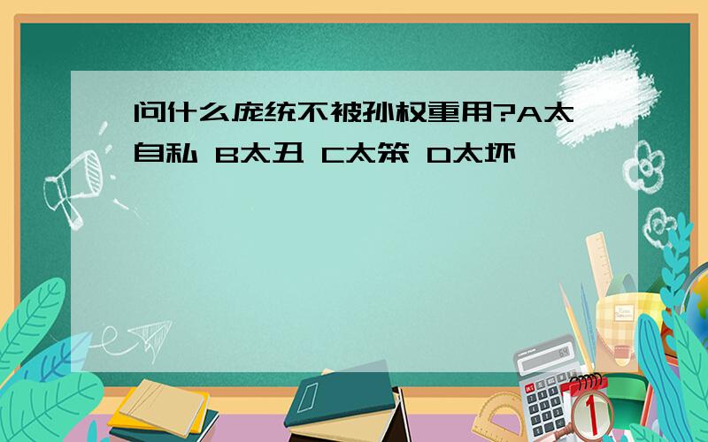 问什么庞统不被孙权重用?A太自私 B太丑 C太笨 D太坏