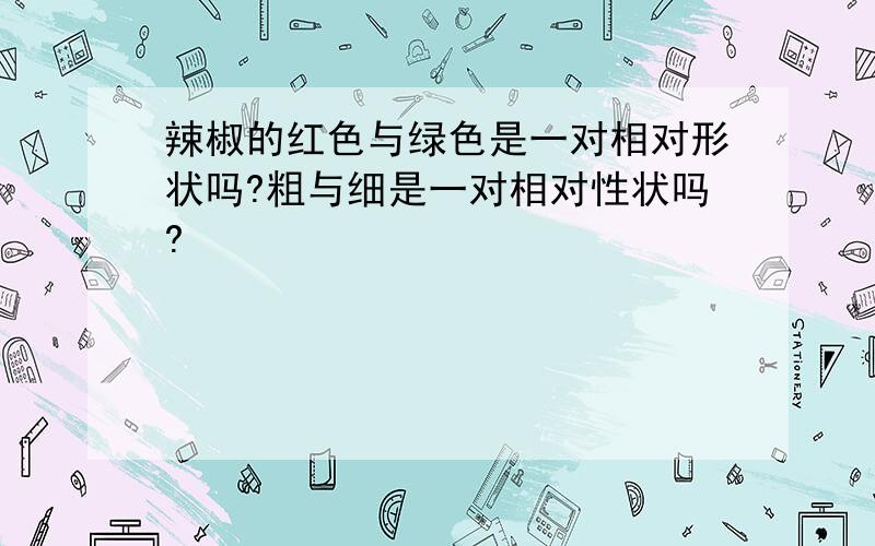 辣椒的红色与绿色是一对相对形状吗?粗与细是一对相对性状吗?