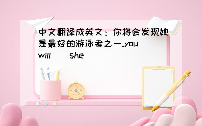 中文翻译成英文：你将会发现她是最好的游泳者之一.you will__she_ _ _ _ _ _