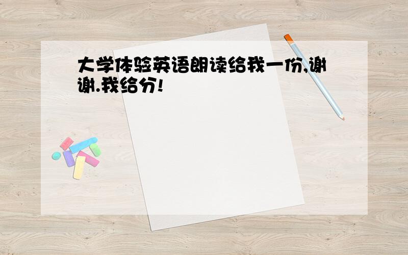 大学体验英语朗读给我一份,谢谢.我给分!