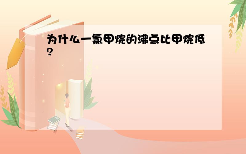 为什么一氯甲烷的沸点比甲烷低?