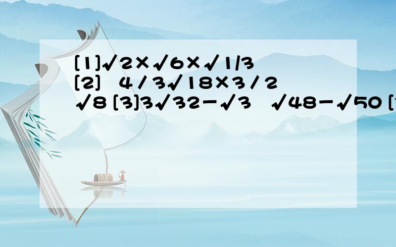 [1]√2×√6×√1/3 [2]﹣4／3√18×3／2√8 [3]3√32－√3﹢√48－√50 [3]1／2√8－√18－√2