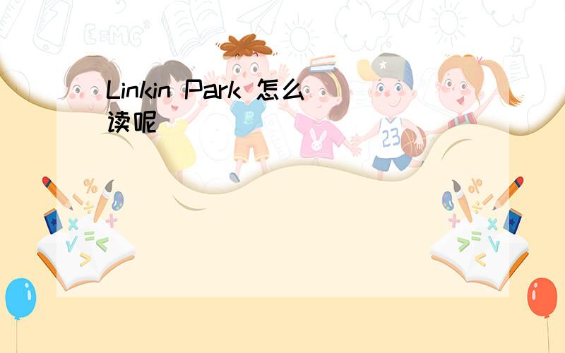 Linkin Park 怎么读呢