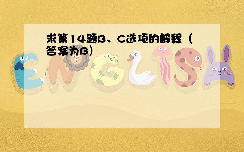 求第14题B、C选项的解释（答案为B）