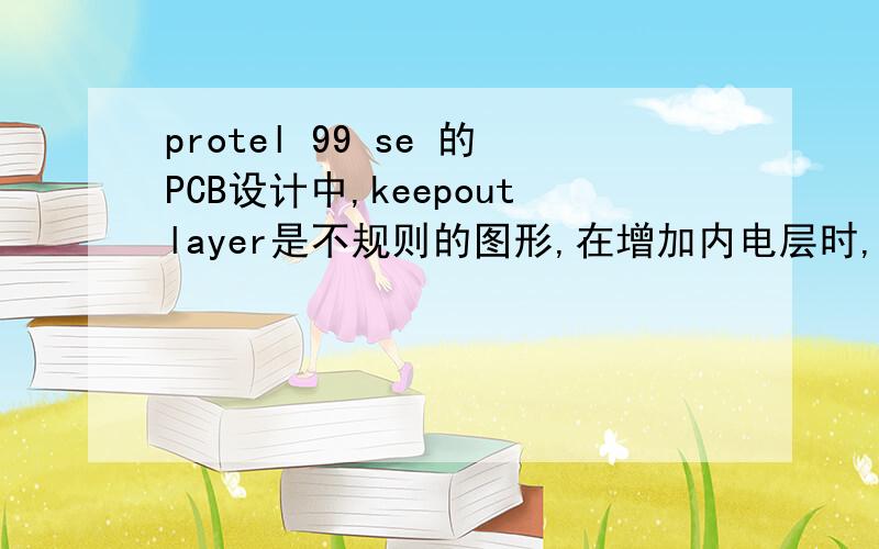 protel 99 se 的PCB设计中,keepoutlayer是不规则的图形,在增加内电层时,内电层显示为矩形,如何修改形状如何修改内电层的形状使其与keepoutlayer一致?