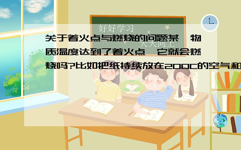 关于着火点与燃烧的问题某一物质温度达到了着火点,它就会燃烧吗?比如把纸持续放在200C的空气和水蒸气的气流中,放在200度的油表面呢?为什么用明火点火很快?