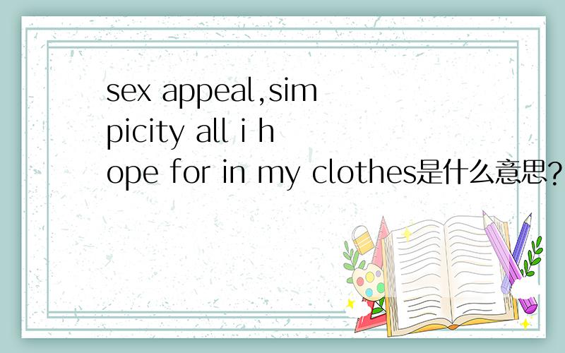 sex appeal,simpicity all i hope for in my clothes是什么意思?
