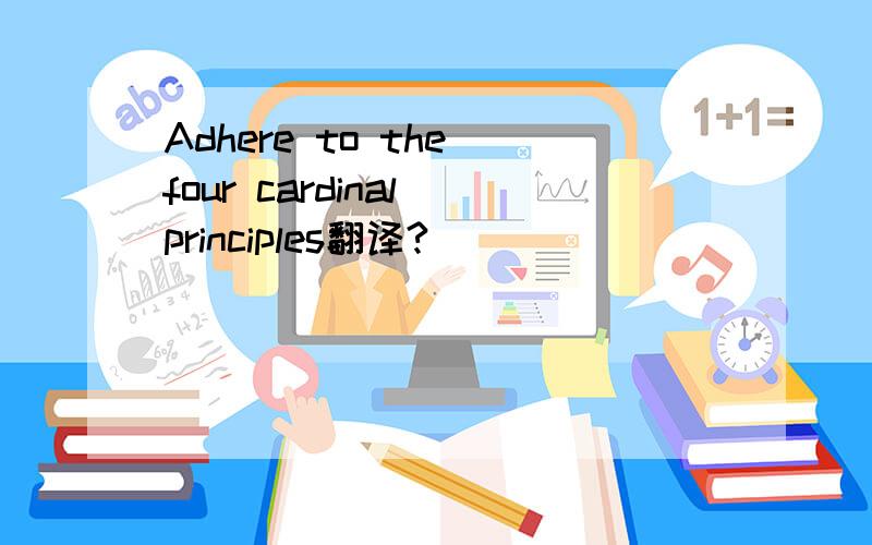 Adhere to the four cardinal principles翻译?
