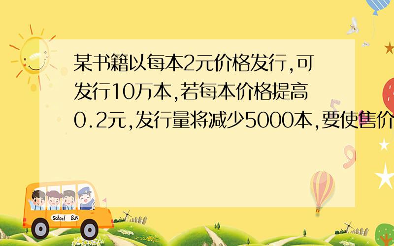 某书籍以每本2元价格发行,可发行10万本,若每本价格提高0.2元,发行量将减少5000本,要使售价收入达到最大,应以多少元价格发行该书刊?