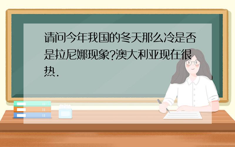 请问今年我国的冬天那么冷是否是拉尼娜现象?澳大利亚现在很热.