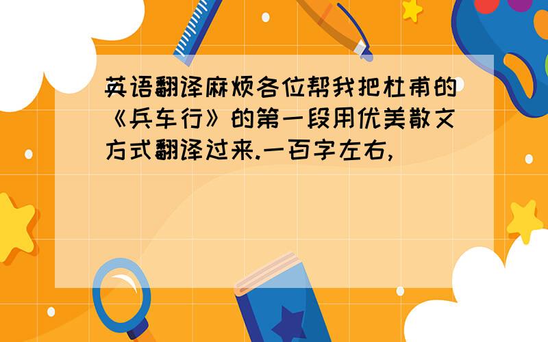 英语翻译麻烦各位帮我把杜甫的《兵车行》的第一段用优美散文方式翻译过来.一百字左右,