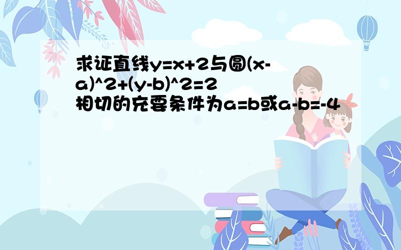 求证直线y=x+2与圆(x-a)^2+(y-b)^2=2相切的充要条件为a=b或a-b=-4