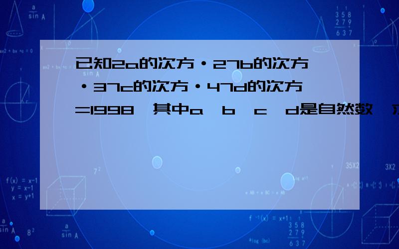 已知2a的次方·27b的次方·37c的次方·47d的次方=1998,其中a、b、c,d是自然数,求(a-b-c+d)的值