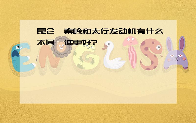 昆仑、秦岭和太行发动机有什么不同,谁更好?