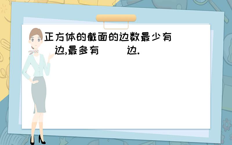 正方体的截面的边数最少有（ ）边,最多有（ ）边.