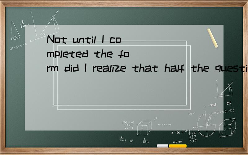 Not until I completed the form did I realize that half the questions were not relevant to me.为什么是did I realize不是had I realized?谢谢