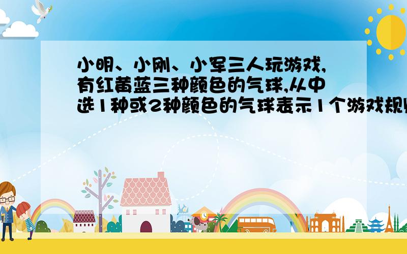 小明、小刚、小军三人玩游戏,有红黄蓝三种颜色的气球,从中选1种或2种颜色的气球表示1个游戏规则,他们一共可以有多少种游戏规则?（小学算式）