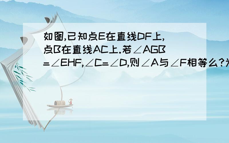 如图,已知点E在直线DF上,点B在直线AC上.若∠AGB=∠EHF,∠C=∠D,则∠A与∠F相等么?为什么?