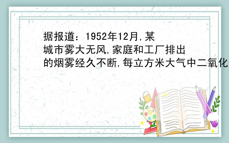 据报道：1952年12月,某城市雾大无风,家庭和工厂排出的烟雾经久不断,每立方米大气中二氧化硫的含量 高达3.8毫克,居民健康普遍受到危害,4天之内死亡约4000人.这种大气污染对人体＿＿系统的