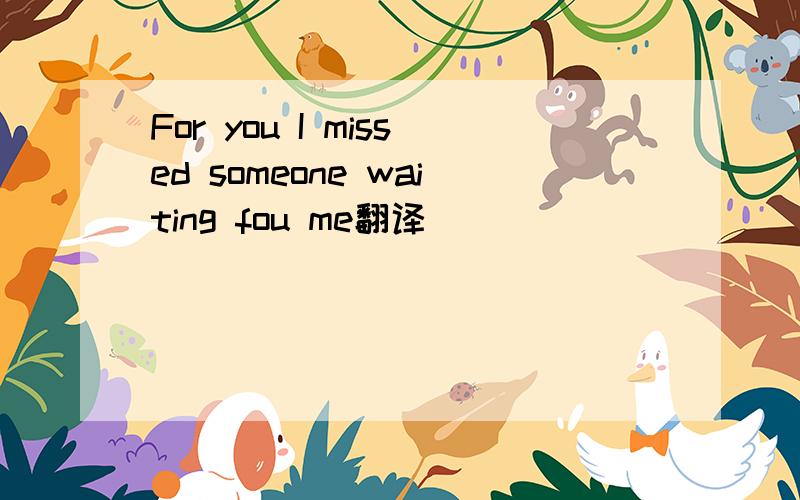 For you I missed someone waiting fou me翻译