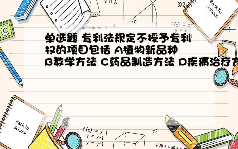 单选题 专利法规定不授予专利权的项目包括 A植物新品种 B教学方法 C药品制造方法 D疾病治疗方法