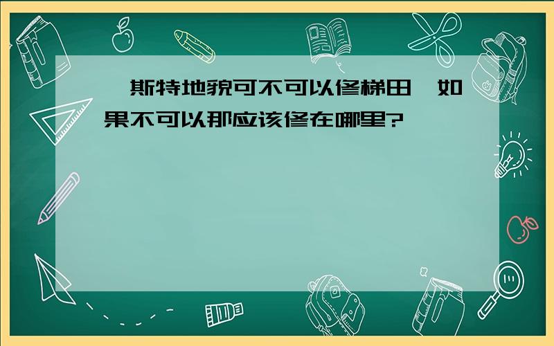 喀斯特地貌可不可以修梯田,如果不可以那应该修在哪里?