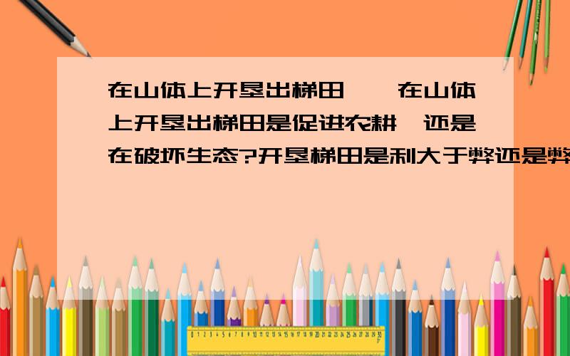 在山体上开垦出梯田……在山体上开垦出梯田是促进农耕,还是在破坏生态?开垦梯田是利大于弊还是弊大于利?