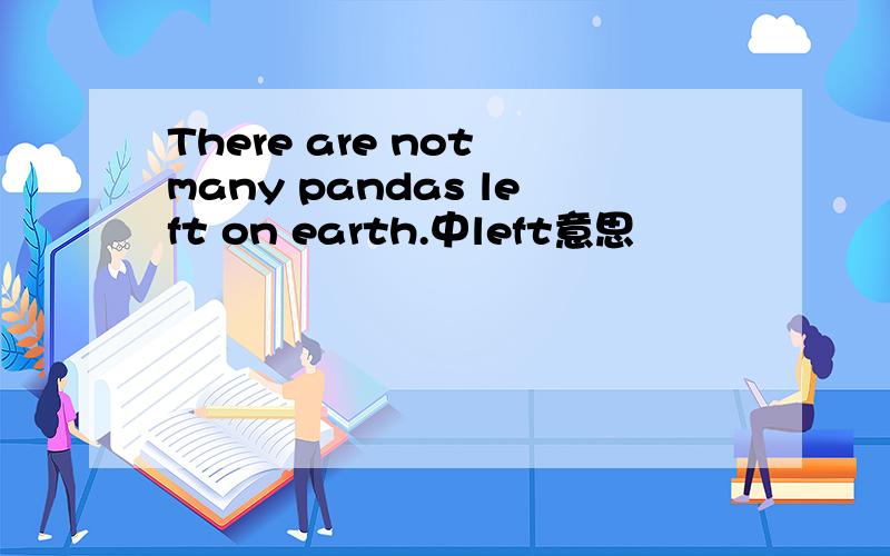 There are not many pandas left on earth.中left意思