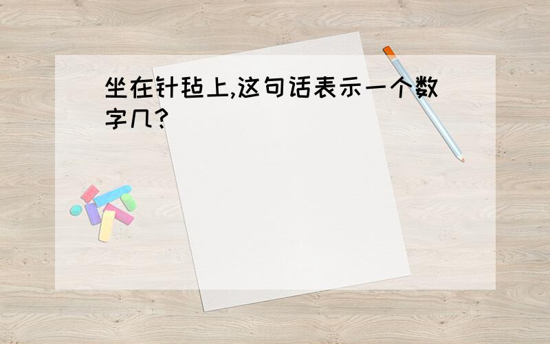 坐在针毡上,这句话表示一个数字几?