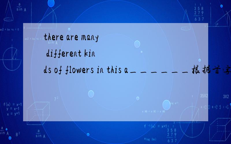 there are many different kinds of flowers in this a______根据首字母填单词