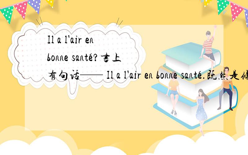 Il a l'air en bonne santé?书上有句话—— Il a l'air en bonne santé.既然是修饰阳性名词,为什么要用bonne而不用bon呢?是啊,那修饰santé为什么就要用阴性形式呢?知道了……