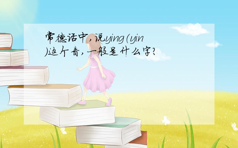 常德话中,说ying（yin）这个音,一般是什么字?