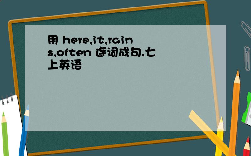 用 here,it,rains,often 连词成句.七上英语