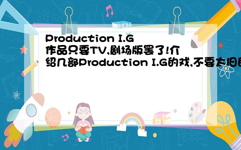 Production I.G作品只要TV,剧场版罢了!介绍几部Production I.G的戏,不要太旧的,值得一看得