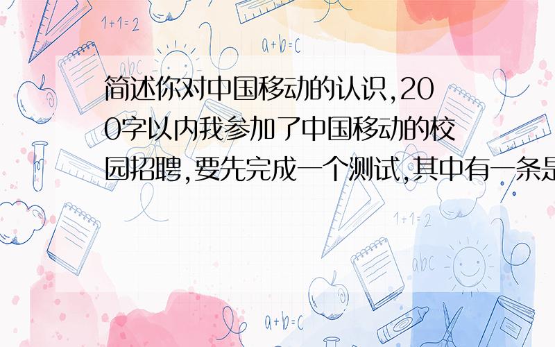 简述你对中国移动的认识,200字以内我参加了中国移动的校园招聘,要先完成一个测试,其中有一条是谈谈你对中国移动的认识,该从哪些方面下手吖