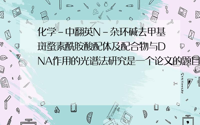 化学-中翻英N-杂环碱去甲基斑蝥素酰胺酸配体及配合物与DNA作用的光谱法研究是一个论文的题目