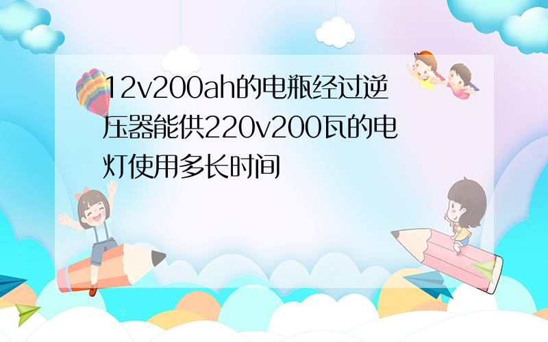 12v200ah的电瓶经过逆压器能供220v200瓦的电灯使用多长时间