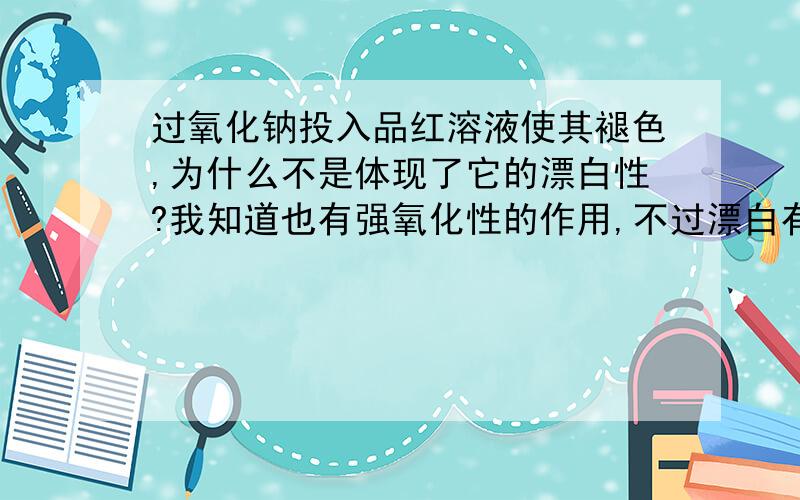 过氧化钠投入品红溶液使其褪色,为什么不是体现了它的漂白性?我知道也有强氧化性的作用,不过漂白有机物就说明有漂白性了吧?可不可以说是有漂白性呢?