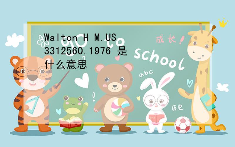 Walton H M.US 3312560.1976 是什么意思