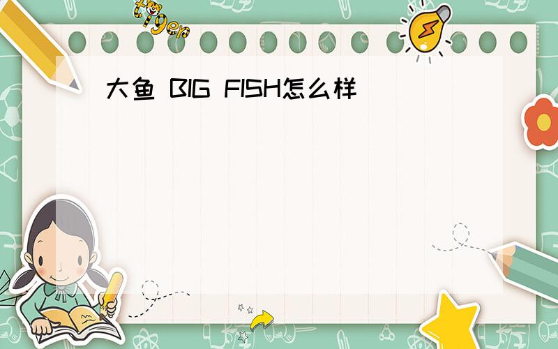 大鱼 BIG FISH怎么样