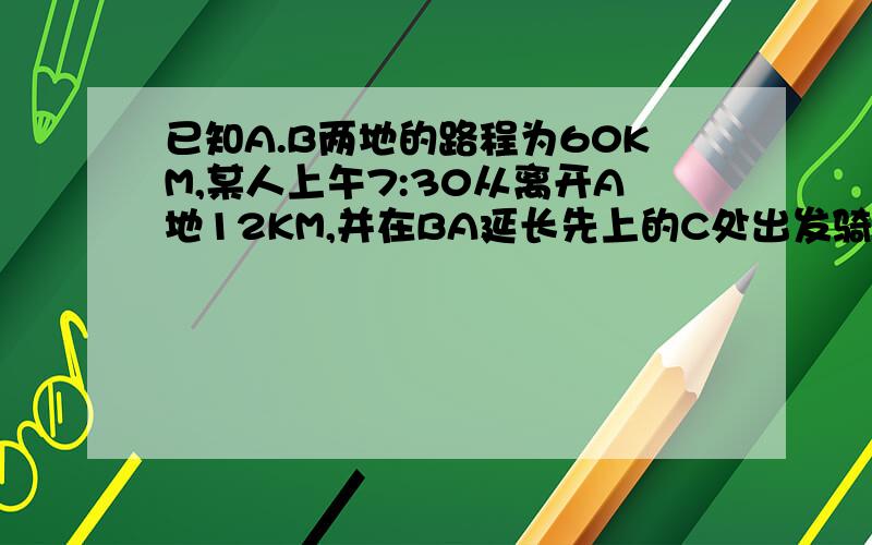 已知A.B两地的路程为60KM,某人上午7:30从离开A地12KM,并在BA延长先上的C处出发骑车去B地,车速不变,他于8:20到底A地,设经过T时,他离开A地的路程为Skm求S关于T的函数解析式几自变量T的取直范围