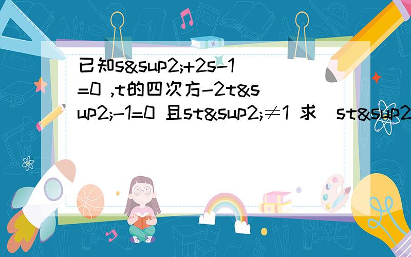 已知s²+2s-1=0 ,t的四次方-2t²-1=0 且st²≠1 求（st²+t²+1)/s那个t的四次方你们都看不见吗？做题都不带上的？