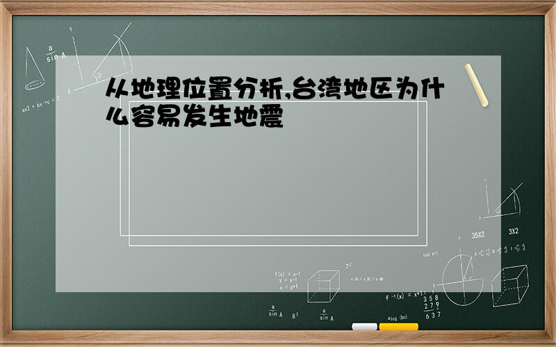 从地理位置分析,台湾地区为什么容易发生地震