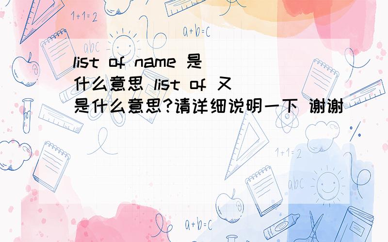 list of name 是什么意思 list of 又是什么意思?请详细说明一下 谢谢